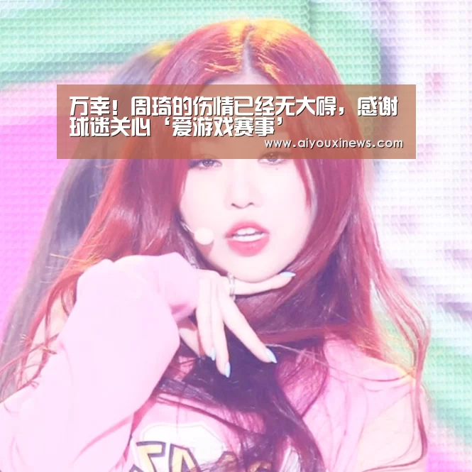 万幸!周琦的伤情已经无大碍,感谢球迷关心‘爱游戏赛事’(图3) 爱游戏赛事