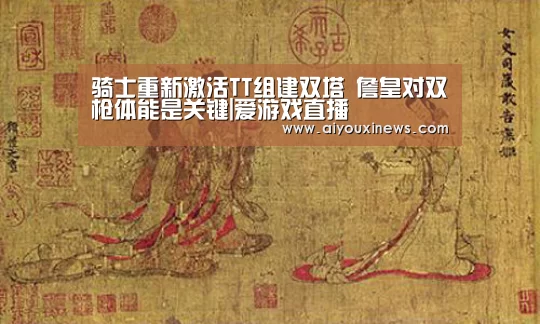 骑士重新激活TT组建双塔 詹皇对双枪体能是关键|爱游戏直播(图1) 爱游戏娱乐