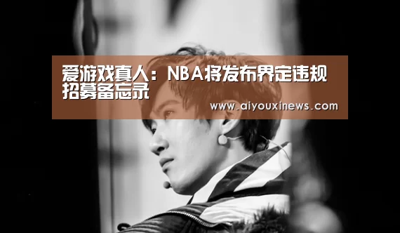 爱游戏真人:NBA将发布界定违规招募备忘录(图3) 爱游戏娱乐